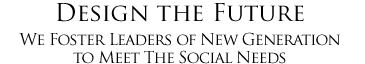 Design the Future We Foster Leaders of New Generation to Meet The Social Needs